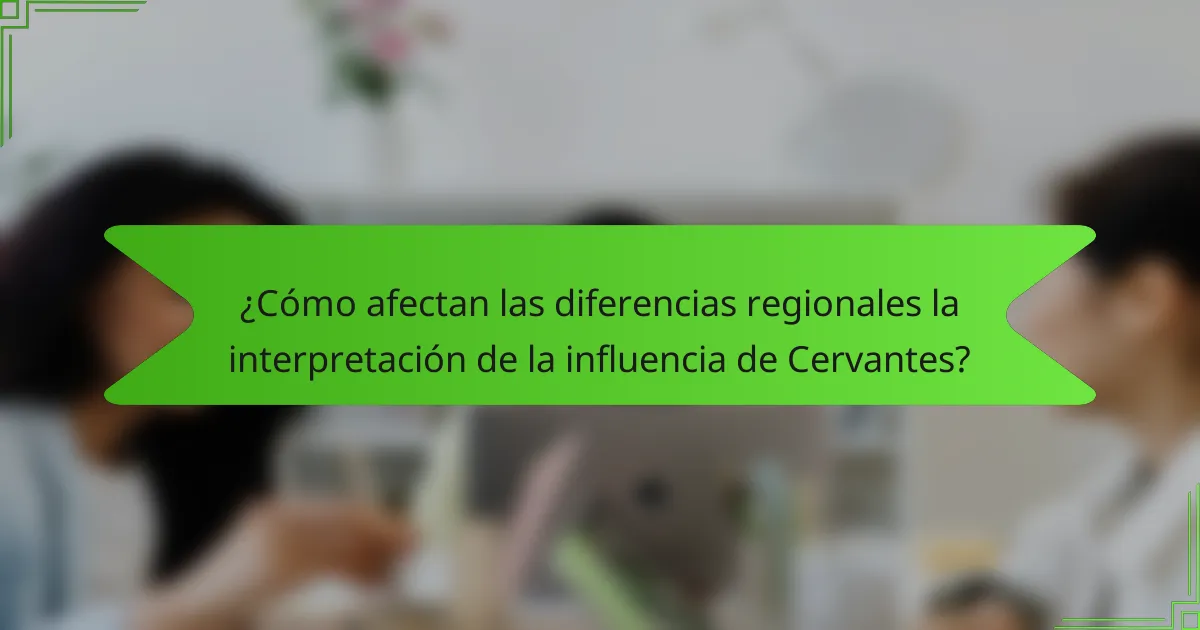 ¿Cómo afectan las diferencias regionales la interpretación de la influencia de Cervantes?