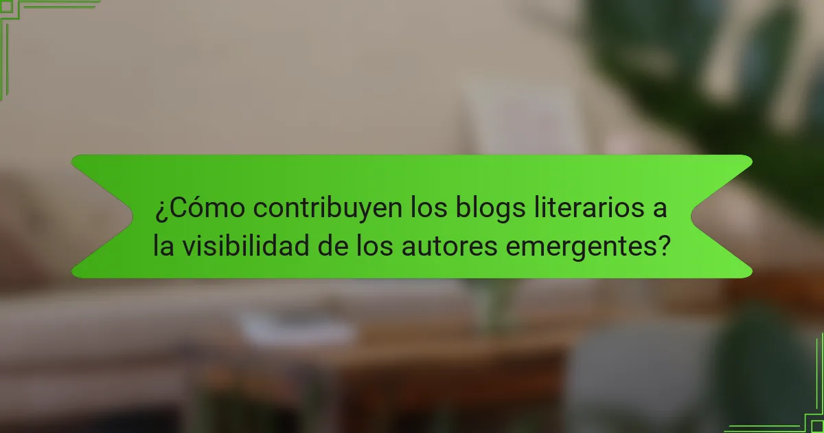 ¿Cómo contribuyen los blogs literarios a la visibilidad de los autores emergentes?