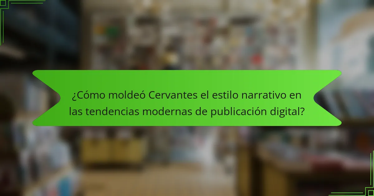 ¿Cómo moldeó Cervantes el estilo narrativo en las tendencias modernas de publicación digital?