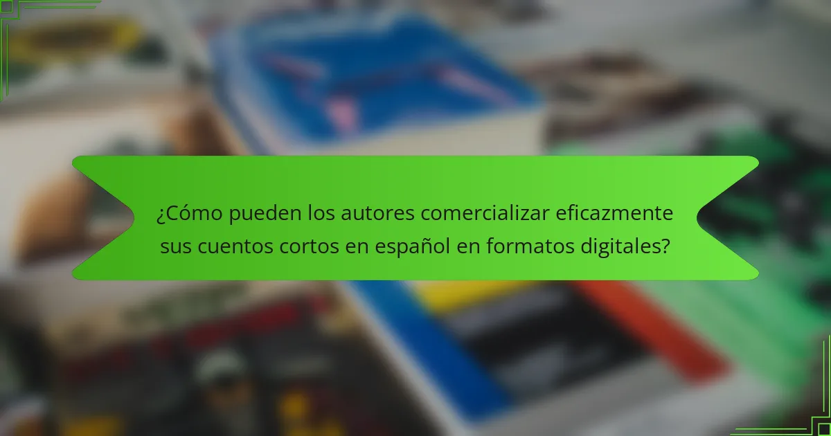 ¿Cómo pueden los autores comercializar eficazmente sus cuentos cortos en español en formatos digitales?