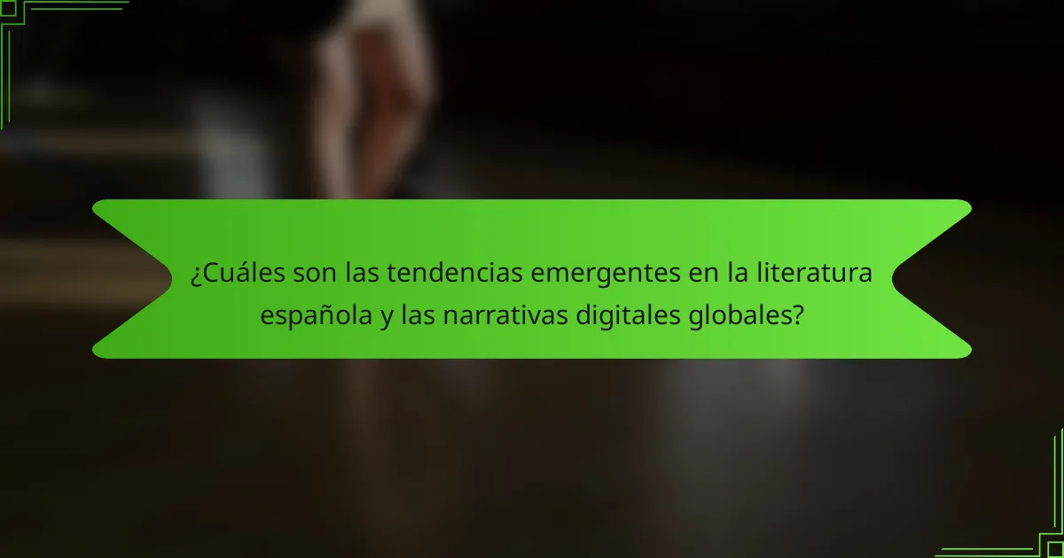 ¿Cuáles son las tendencias emergentes en la literatura española y las narrativas digitales globales?
