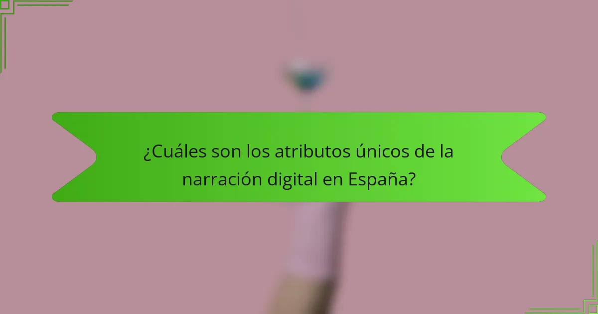 ¿Cuáles son los atributos únicos de la narración digital en España?
