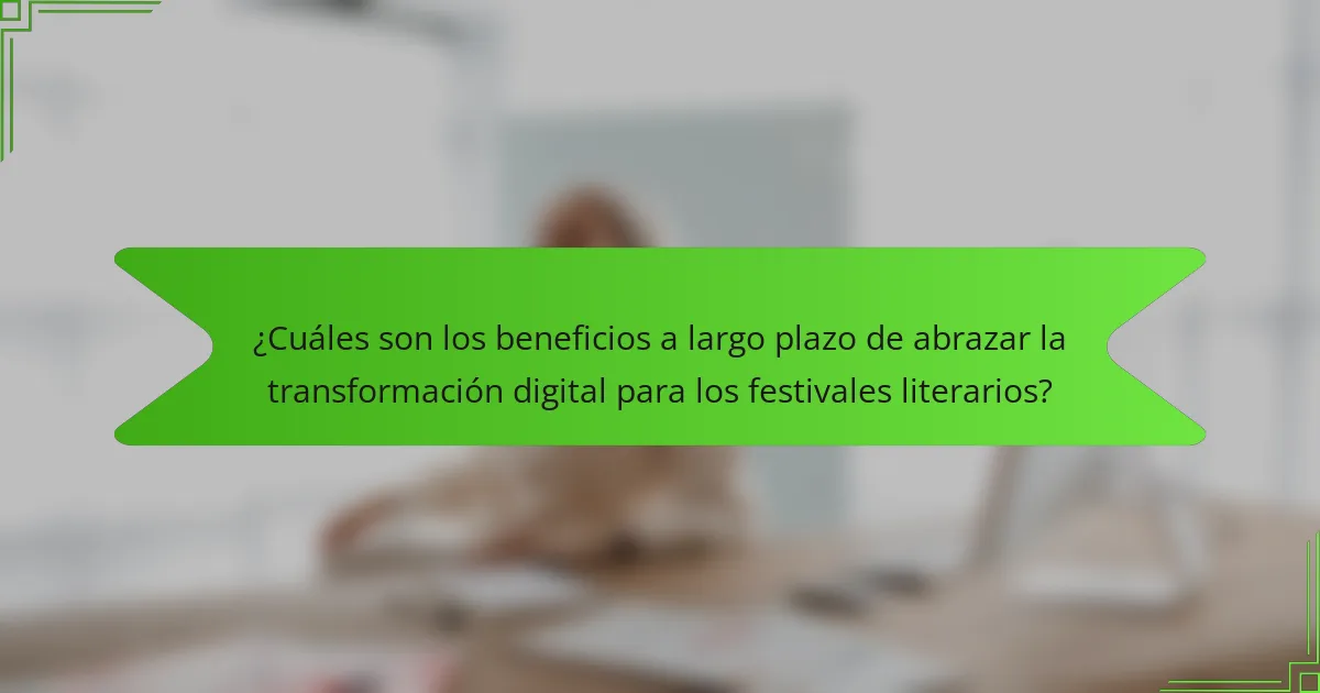 ¿Cuáles son los beneficios a largo plazo de abrazar la transformación digital para los festivales literarios?