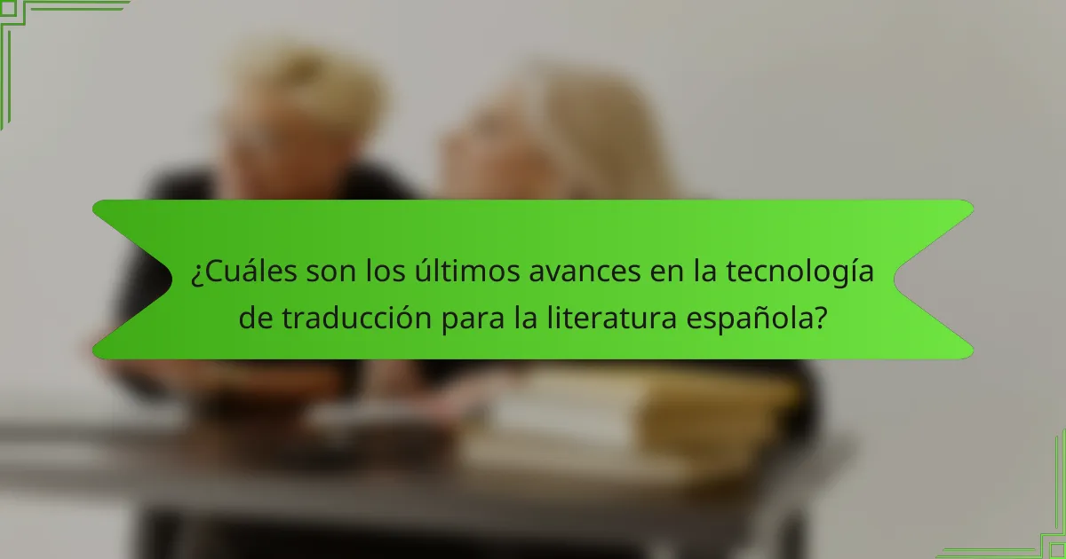 ¿Cuáles son los últimos avances en la tecnología de traducción para la literatura española?