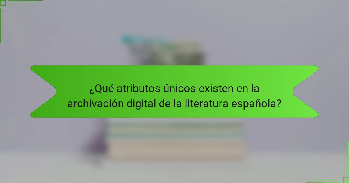 ¿Qué atributos únicos existen en la archivación digital de la literatura española?