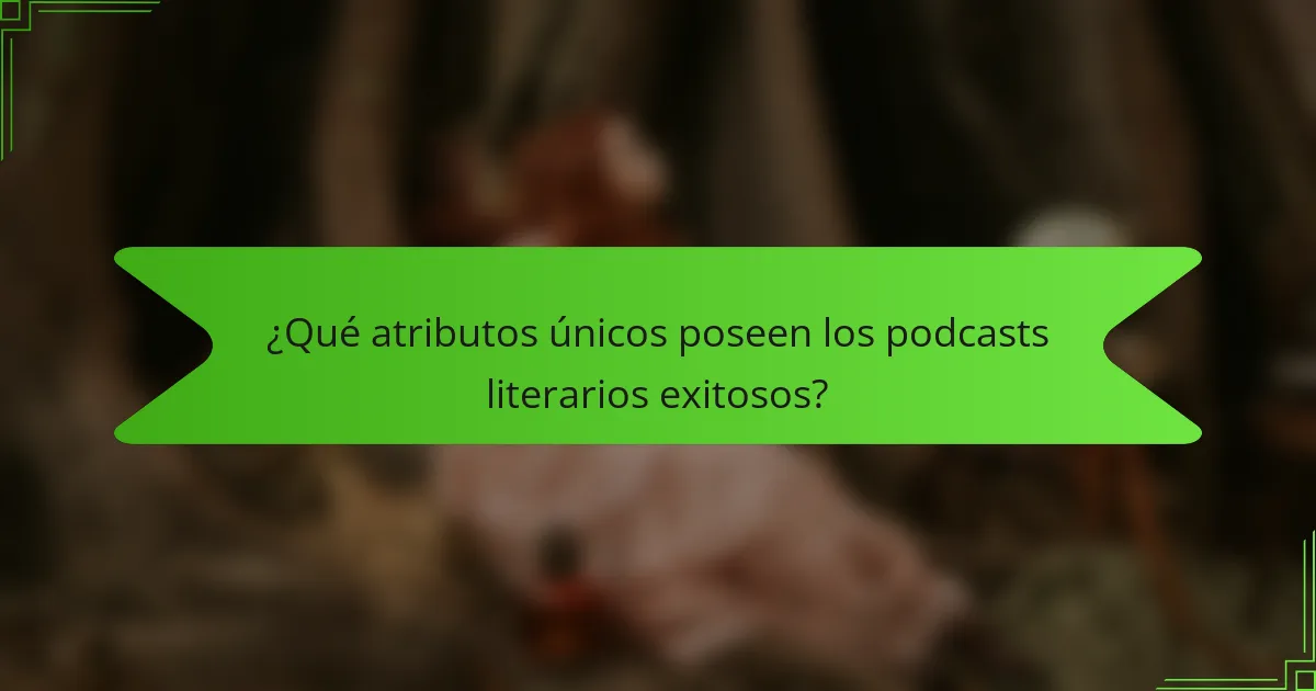 ¿Qué atributos únicos poseen los podcasts literarios exitosos?