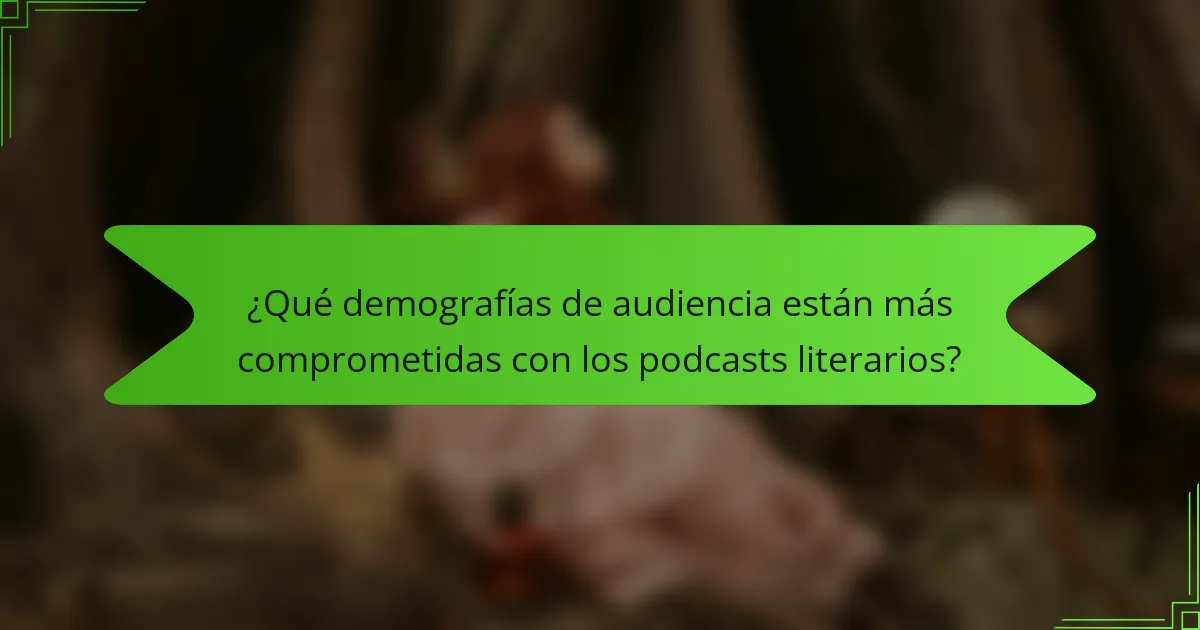 ¿Qué demografías de audiencia están más comprometidas con los podcasts literarios?