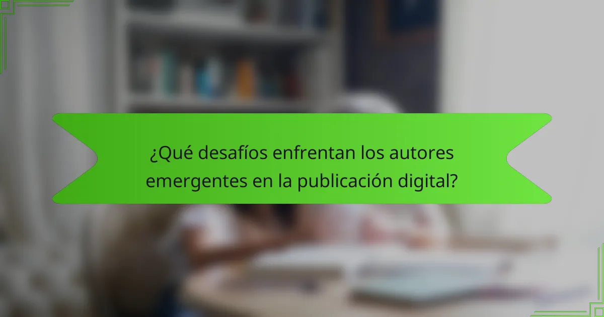 ¿Qué desafíos enfrentan los autores emergentes en la publicación digital?