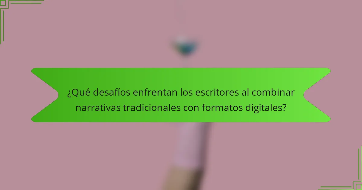 ¿Qué desafíos enfrentan los escritores al combinar narrativas tradicionales con formatos digitales?