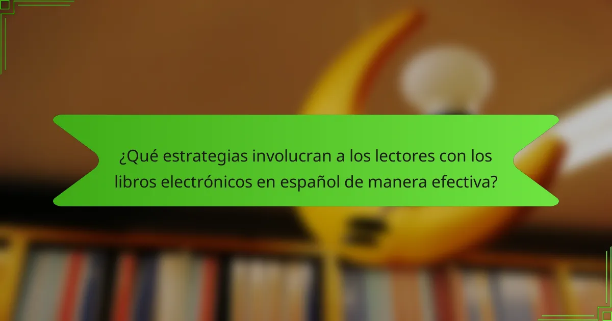 ¿Qué estrategias involucran a los lectores con los libros electrónicos en español de manera efectiva?