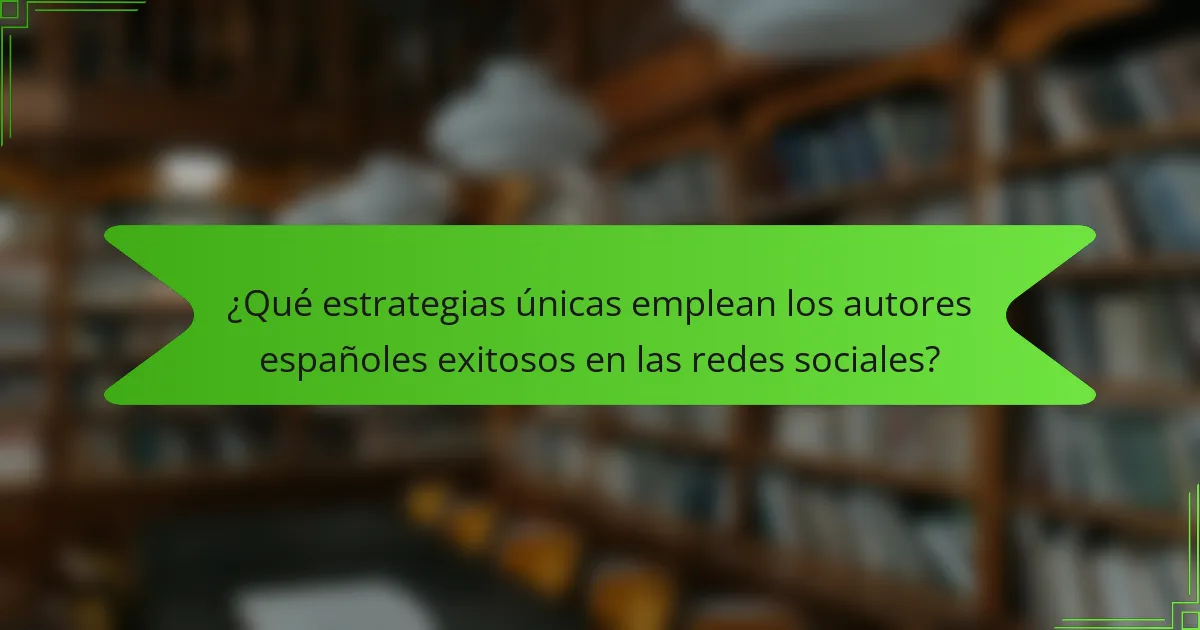 ¿Qué estrategias únicas emplean los autores españoles exitosos en las redes sociales?