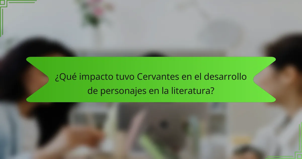¿Qué impacto tuvo Cervantes en el desarrollo de personajes en la literatura?