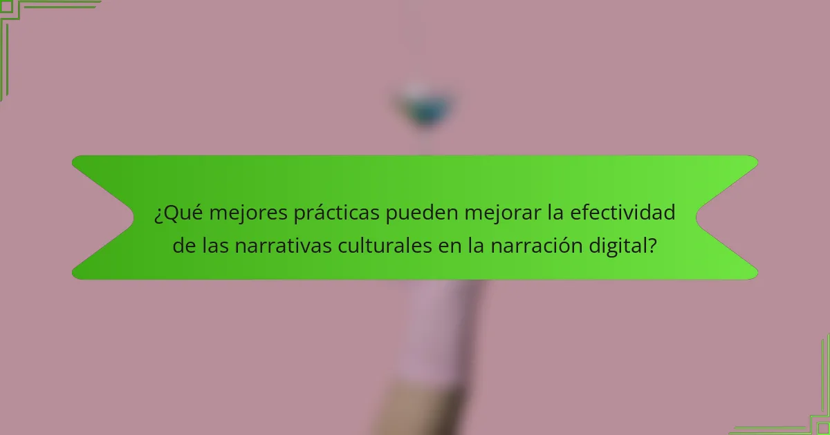 ¿Qué mejores prácticas pueden mejorar la efectividad de las narrativas culturales en la narración digital?
