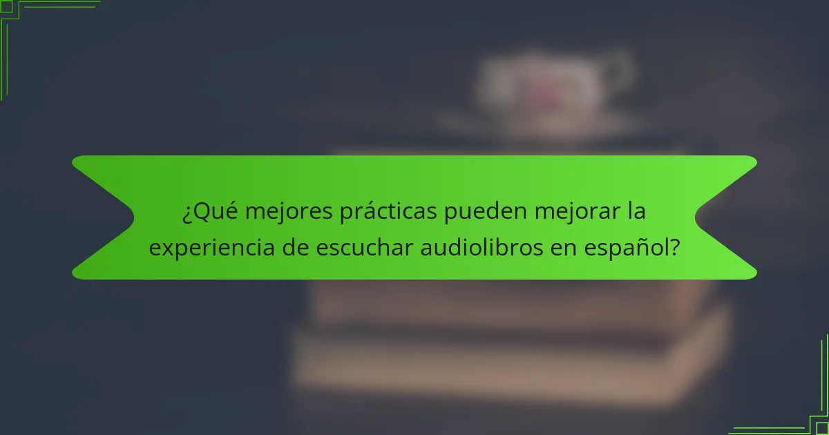 ¿Qué mejores prácticas pueden mejorar la experiencia de escuchar audiolibros en español?