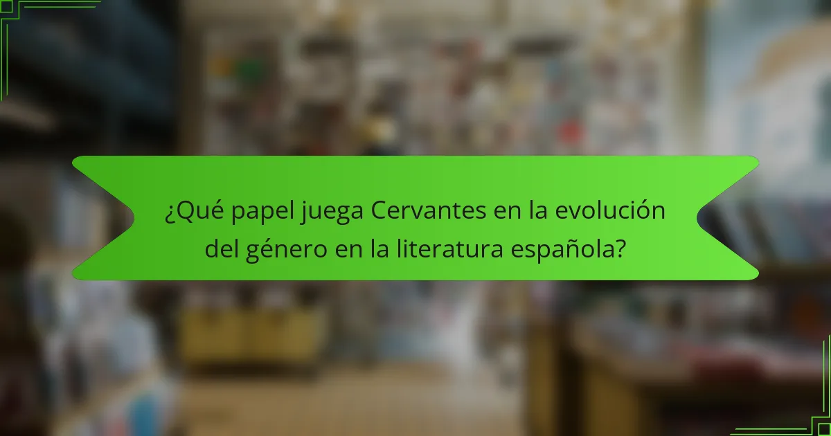 ¿Qué papel juega Cervantes en la evolución del género en la literatura española?