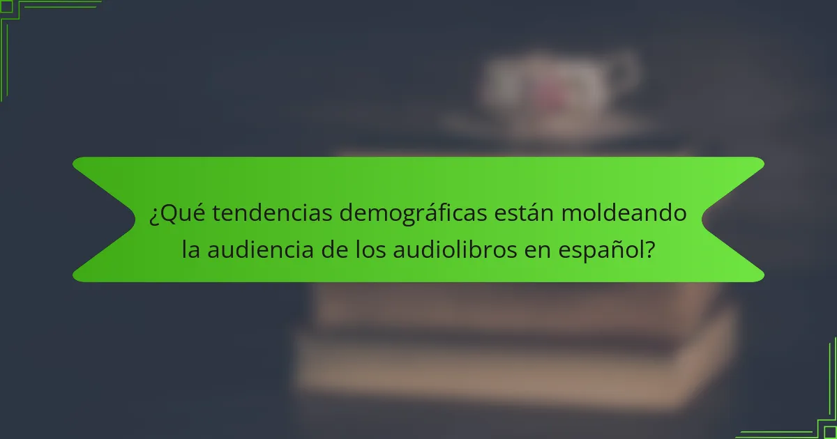 ¿Qué tendencias demográficas están moldeando la audiencia de los audiolibros en español?